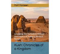 Kush: Chronicles of a Kingdom: Unveiling the Turbulent History and Legacy of Sudan's Ancient Power