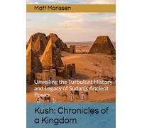Kush: Chronicles of a Kingdom: Unveiling the Turbulent History and Legacy of Sudan's Ancient Power