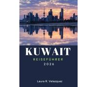 KUWAIT REISEFÜHRER 2026: Entdecken Sie Top-Attraktionen, kulturelle Erlebnisse, lokale Küche und praktische Reisetipps für ein unvergessliches Abenteuer im Nahen Osten