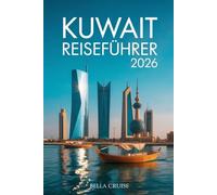 KUWAIT REISEFÜHRER 2026: Kultur, Wüstenlandschaften, moderne Architektur und authentische Erlebnisse zwischen Tradition und Zukunft
