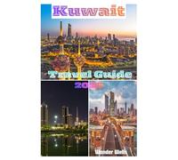 Kuwait travel guide 2026: Essentials for Planning a Hassle-Free Trip and Exploring with Insider’s Tips,Pictures and Practical Information like a Local