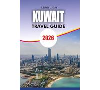 KUWAIT Travel Guide 2026: Your Ultimate Kuwait Travel Companion Complete Itineraries Family-Friendly Activities and Safety Tips 2026