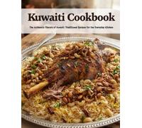 Kuwaiti Cookbook: The Authentic Flavors of Kuwait: Traditional Recipes for the Everyday Kitchen