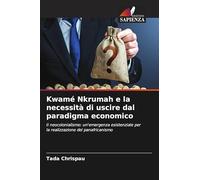 Kwamé Nkrumah e la necessità di uscire dal paradigma economico: Il neocolonialismo: un'emergenza esistenziale per la realizzazione del panafricanismo