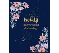 Kwiaty: Kolorowanka dla każdego