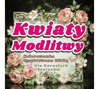 KWIATY MODLITWY Kolorowanka Inspirowana Biblią dla Seniorów i Dorosłych: 60 kwiatowych ilustracji z inspirującymi fragmentami Pisma Świętego ... Otucha Wdzięczność Miłość Nadzieja Pokój