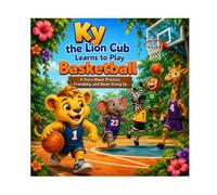 Ky the Lion Cub Learns to Play Basketball: A Story About Practice, Friendship, and Never Giving Up