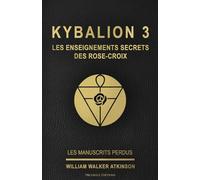 KYBALION 3 : LES ENSEIGNEMENTS SECRETS DES ROSE-CROIX: Tome 3 de la collection Kybalion, en français, de William Walker Atkinson (ref : livre 3 / ... william walker atkinson / triangle éditions)