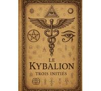 Kybalion: Les sept principes universels de la sagesse hermétique pour maîtriser votre esprit et transformer votre vie
