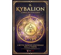 Kybalion Libro Italiano: Una Traduzione Italiana Moderna dei 7 Principi Universali della Verità, della Filosofia Ermetica e dell’Esoterismo