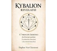 Kybalion Rivelato: I 7 Principi Ermetici decifrati per guidare l’evoluzione interiore e la conoscenza di sé (Tarocchi, spiritualità e simboli sacri)