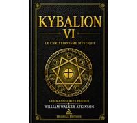 KYBALION VI - LE CHRISTIANISME MYSTIQUE: Explorez avec un regard éclairé le Nouveau Testament