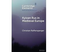 Kyivan Rus in Medieval Europe (Elements in Rethinking Byzantium)