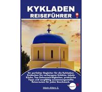 KYKLADEN REISEFÜHRER: Ihr perfekter Begleiter für die Kykladen: Entdecken Sie verborgene Schätze, lokale Küche, Top-Sehenswürdigkeiten, praktische ... Reiserouten für jeden Geschmack.