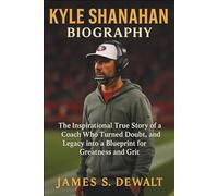 Kyle Shanahan Biography: The Inspirational True Story of a Coach Who Turned Doubt, Pressure, and Legacy into a Blueprint for Greatness and Grit