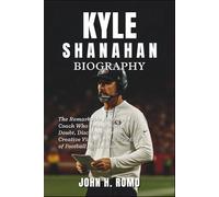 Kyle Shanahan Biography: The Remarkable Journey of a Coach Who Transformed Doubt, Discipline, and Creative Vision into a New Era of Football Innovation