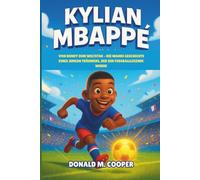 Kylian Mbappé Biografie: Von Bondy zum Weltstar - Die wahre Geschichte eines jungen Träumers, der zur Fußballlegende wurde