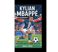 KYLIAN MBAPPÉ BIOGRAPHY: The Boy Who Became a Global Soccer Star (Book For Curious Kids)
