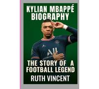 KYLIAN MBAPPÉ BIOGRAPHY: THE STORY OF A FOOTBALL LEGEND