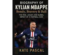 Kylian Mbappé: Bondy, Bravery & Ball: The Rise, Legacy, and Global Impact of a Football Icon