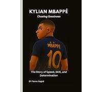 Kylian Mbappé: Chasing Greatness: The Story of Speed, Skill, and Determination