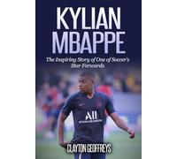 Kylian Mbappe: The Inspiring Story of One of Soccer’s Star Forwards (Soccer Biography Books)