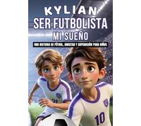 KYLIAN SER FUTBOLISTA MI SUEÑO: Una historia emocionante e inspiradora de superación, amistad y confianza para jóvenes futbolistas.