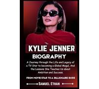 KYLIE JENNER BIOGRAPHY: A Journey through the Life and Legacy of a TV Star to becoming a Global Mogul, And the Lessons She Teaches Us about Ambition and Success.