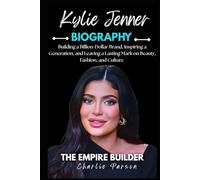 KYLIE JENNER BIOGRAPHY: Building a Billion-Dollar Brand, Inspiring a Generation, and Leaving a Lasting Mark on Beauty, Fashion, and Culture