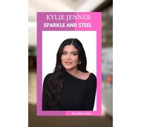 KYLIE JENNER: SPARKLE AND STEEL: A JOURNEY FROM CALABASAS TO GLOBAL STARDOM
