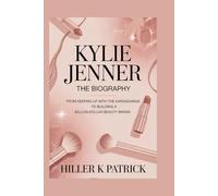 Kylie Jenner: The Biography: From Keeping Up with the Kardashians to Building a Billion-Dollar Beauty Brand