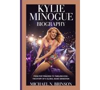 KYLIE MINOGUE BIOGRAPHY: From Pop Princess to Timeless Icon - The Story of a Global Music Sensation