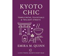 Kyoto Chic: Temple Paths, Tea Rituals & Twilight Streets (Chic Travel Secrets - A Global Series)