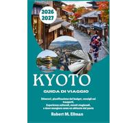 KYOTO Guida di viaggio 2026-2027: Itinerari, pianificazione del budget, consigli sui trasporti, Esperienze culturali, eventi stagionali, e dove mangiare come un abitante del posto