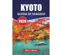KYOTO GUIDA DI VIAGGIO 2026: Scopri gli antichi templi del Giappone, i giardini, le esperienze culturali, la cucina locale e gli itinerari per i visitatori alle prime armi