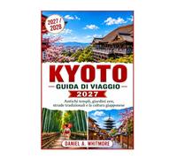KYOTO GUIDA DI VIAGGIOE 2027: Templi antichi, giardini zen, strade tradizionali e una cultura giapponese senza tempo.