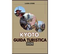 KYOTO GUIDA TURISTICA 2026: Kyoto 2026: un viaggio attraverso templi senza tempo, natura nascosta e tradizioni viventi - dove l'avventura incontra la cultura nella capitale eterna del Giappone
