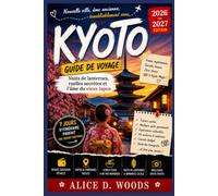 KYOTO GUIDE 2026-2027: Kyoto comme vous ne l'avez jamais vue : nuits aux lanternes, rues secrètes et l'âme du vieux Japon