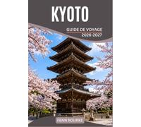 KYOTO GUIDE DE VOYAGE 2026-2027: Itinéraires privilégiés à travers les temples sacrés, les sentiers de bambou, les quartiers des maiko, l'artisanat ... jardins saisonniers et la gastronomie locale