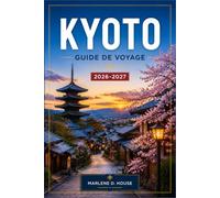 KYOTO GUIDE DE VOYAGE 2026-2027: Planifiez votre itinéraire de Fushimi Inari à Arashiyama en passant par les temples, les maisons de thé et les quartiers historiques.