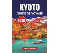 KYOTO GUIDE DE VOYAGE 2026: Découvrez les temples anciens, les jardins, les expériences culturelles, la cuisine locale et les itinéraires du Japon pour les visiteurs novices
