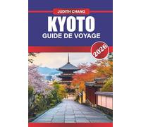 KYOTO GUIDE DE VOYAGE 2026: Embrassez la beauté intemporelle du Japon : découvrez les temples sacrés, les jardins sereins et les riches traditions de Kyoto