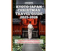 Kyoto Japan Christmas Travel Guide 2025-2026: Experience a Blend of Japanese Traditions and Holiday Festivities (Christmas and Winter Travel Guide 2025 - 2026)