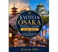 Kyoto & Osaka Travel Guide 2026-2027: Discover Ancient Kyoto and Vibrant Osaka with Iconic Attractions, Hidden Gems, Local Food, Cultural Experiences, ... Smart Itineraries and Essential Travel Tips