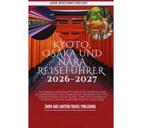 KYOTO, OSAKA UND NARA REISEFÜHRER 2026-2027: Ein praktischer Reiseführer für Erstbesucher, Alleinreisende und Familien mit Reiserouten, Top-Attraktionen, Food-Guide, Tipps für Zugreisen, Budgetplanun