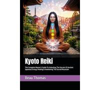 Kyoto Reiki: The Complete Master’s Guide To Unlocking The Secrets Of Ancient Japanese Energy Healing & Awakening The Sacred Mountain