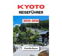 KYOTO REISEFÜHRER 2025-2026: Insidertipps, malerische Routen und lokale Geheimnisse zur Erkundung der zeitlosen Stadt Japans