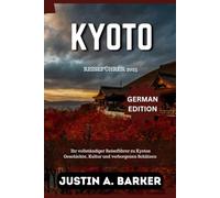 Kyoto Reiseführer 2025: Ihr vollständiger Reiseführer zu Kyotos Geschichte, Kultur und verborgenen Schätzen