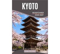 KYOTO REISEFÜHRER 2026-2027: Geheimtipps zu heiligen Tempeln, Bambuspfaden, Maiko-Vierteln, traditionellem Handwerk, saisonalen Gärten und lokaler Küche