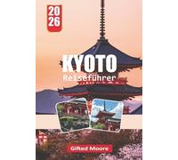 KYOTO REISEFÜHRER 2026: Ein tiefer Einblick in Kyotos reiches Erbe, elegante Tempel und belebte Straßen
